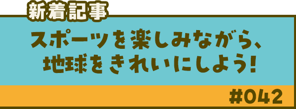 新着記事「スポーツを楽しみながら、地球をきれいにしよう！」